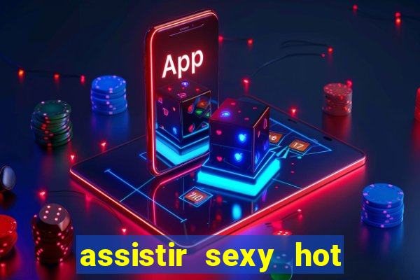 assistir sexy hot online gratis